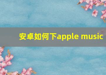 安卓如何下apple music